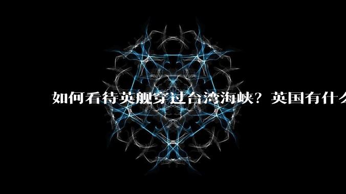 如何看待英舰穿过台湾海峡？英国有什么目的？